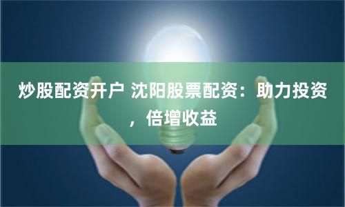 炒股配资开户 沈阳股票配资：助力投资，倍增收益