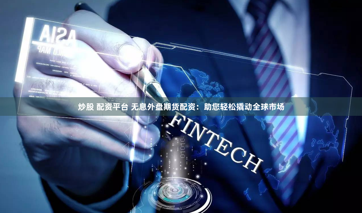 炒股 配资平台 无息外盘期货配资：助您轻松撬动全球市场