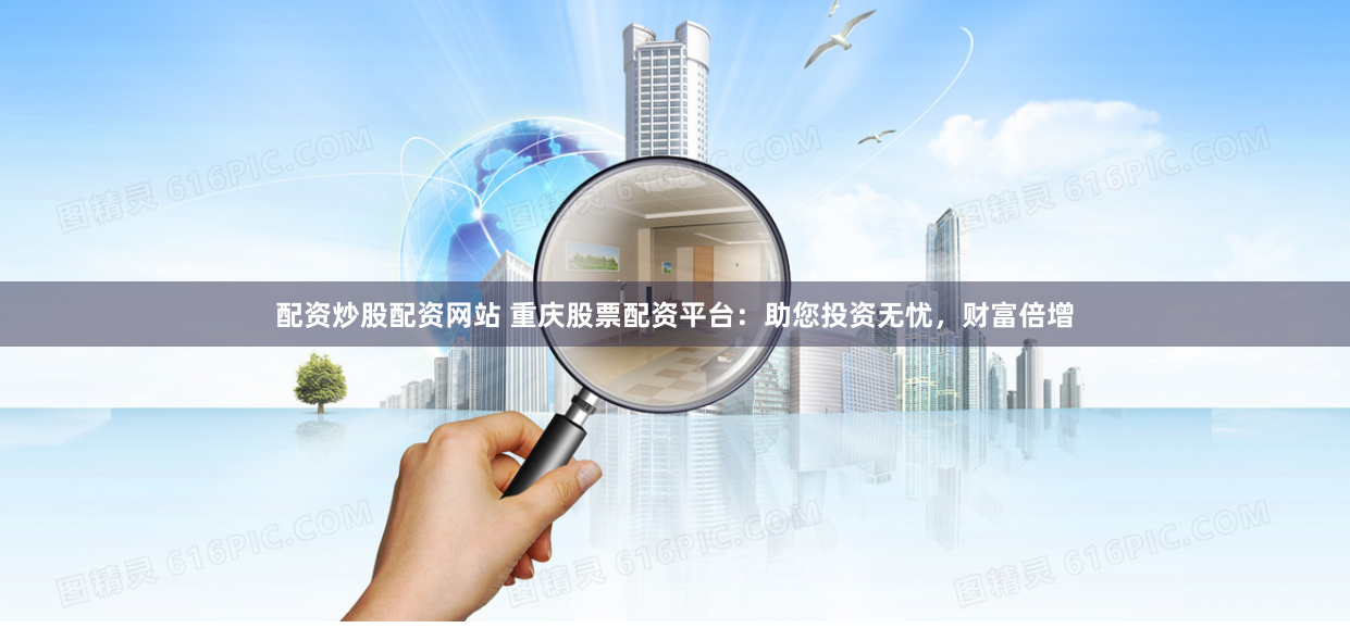 配资炒股配资网站 重庆股票配资平台：助您投资无忧，财富倍增