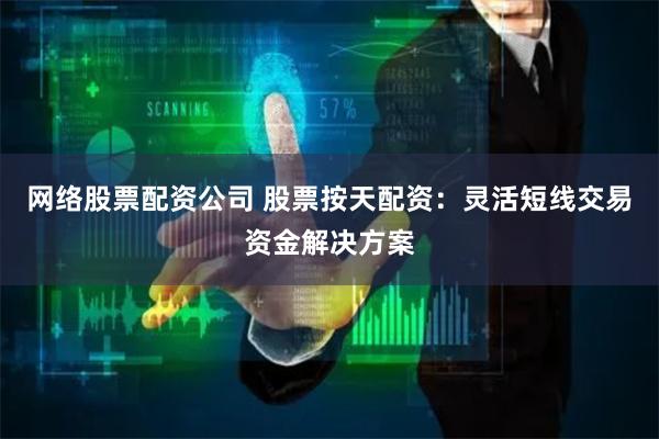 网络股票配资公司 股票按天配资：灵活短线交易资金解决方案