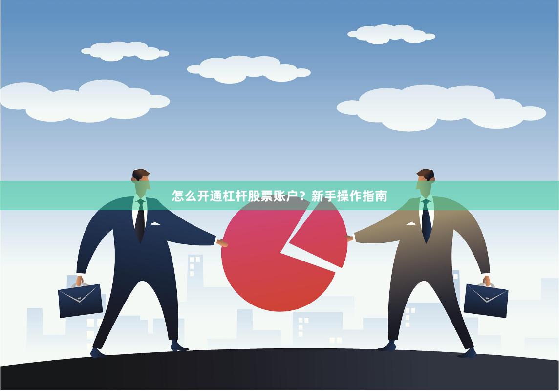 怎么开通杠杆股票账户？新手操作指南