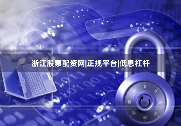 浙江股票配资网|正规平台|低息杠杆