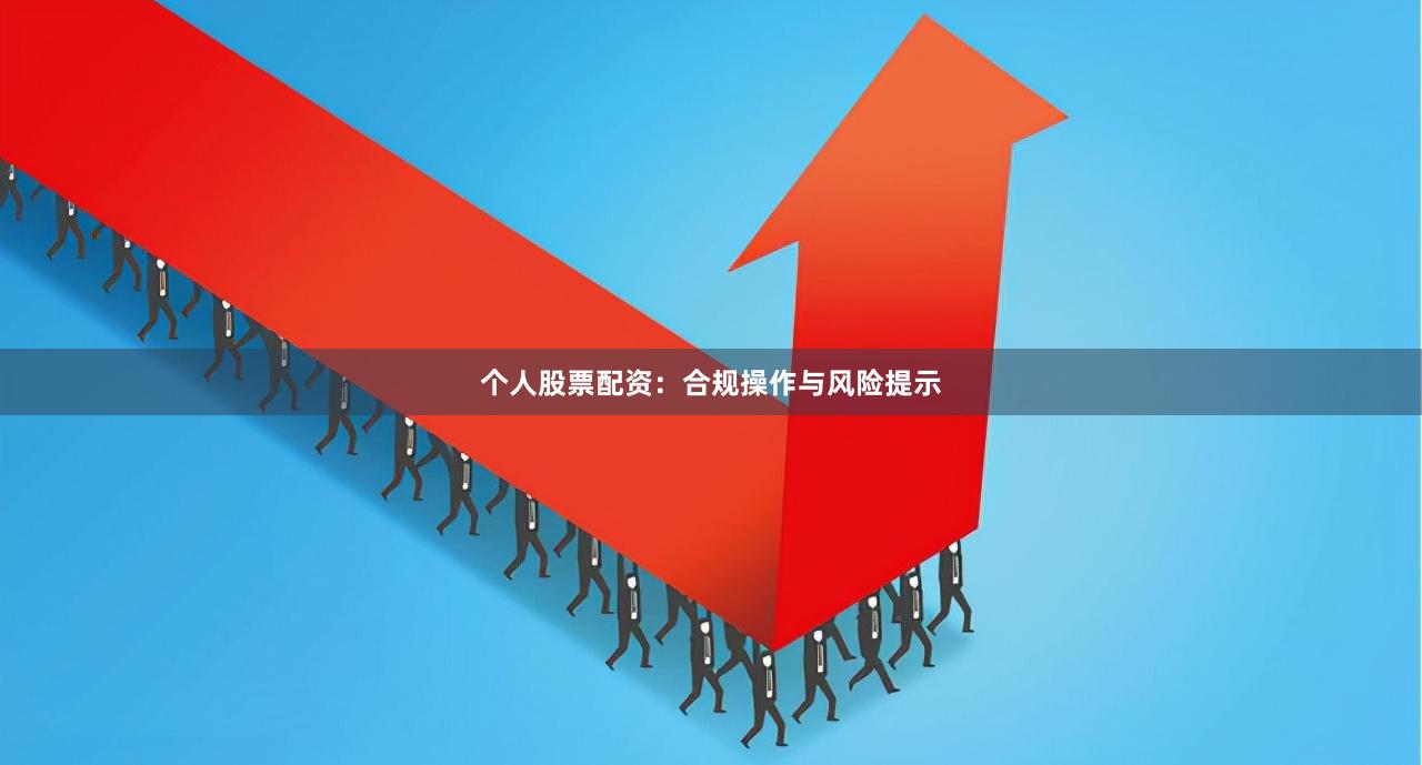 个人股票配资：合规操作与风险提示