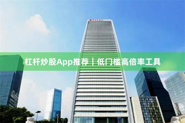 杠杆炒股App推荐｜低门槛高倍率工具