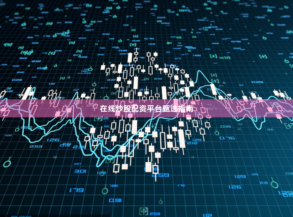 在线炒股配资平台甄选指南