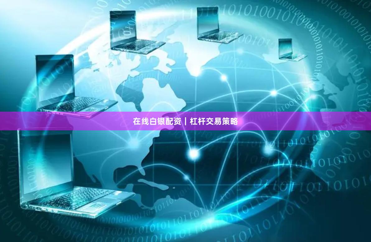 在线白银配资｜杠杆交易策略