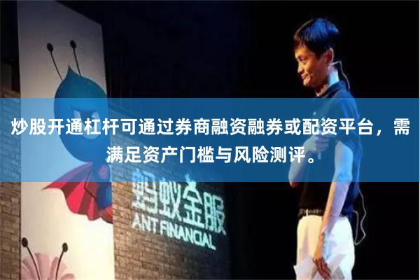 炒股开通杠杆可通过券商融资融券或配资平台，需满足资产门槛与风险测评。