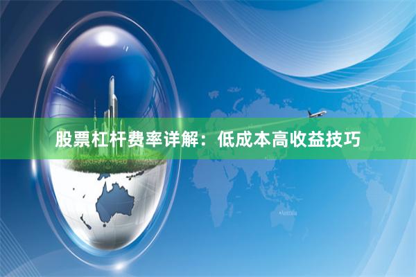 股票杠杆费率详解：低成本高收益技巧