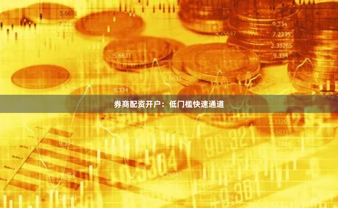 券商配资开户：低门槛快速通道