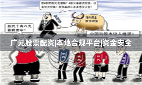 广元股票配资|本地合规平台|资金安全
