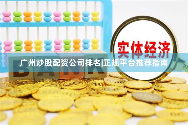 广州炒股配资公司排名|正规平台推荐指南