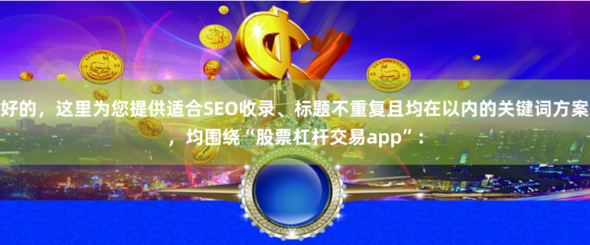 好的，这里为您提供适合SEO收录、标题不重复且均在以内的关键词方案，均围绕“股票杠杆交易app”：
