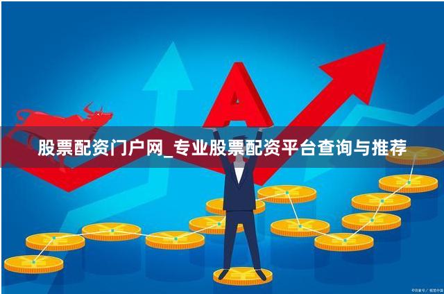 股票配资门户网_专业股票配资平台查询与推荐