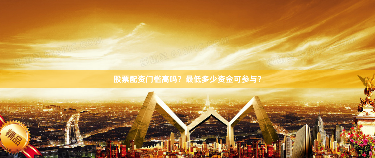股票配资门槛高吗？最低多少资金可参与？