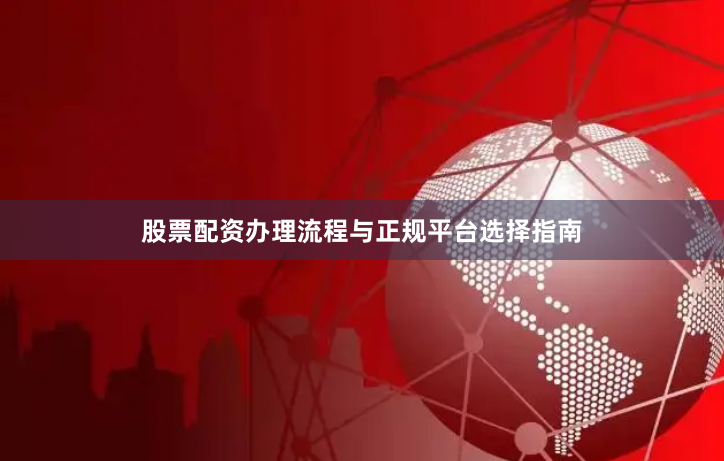 股票配资办理流程与正规平台选择指南