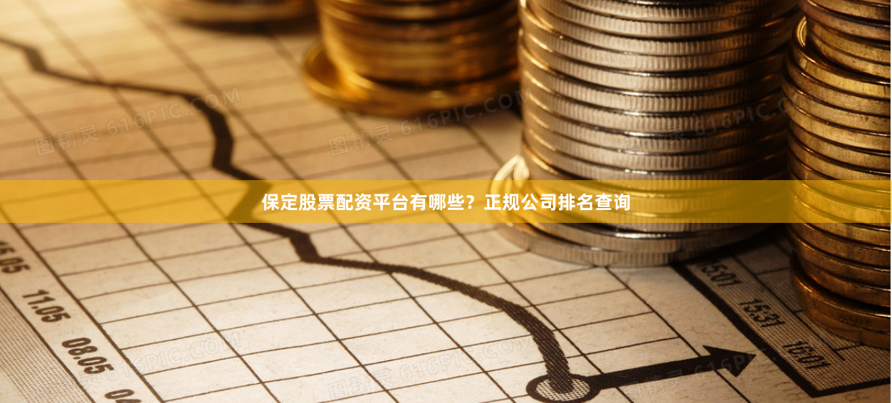 保定股票配资平台有哪些？正规公司排名查询